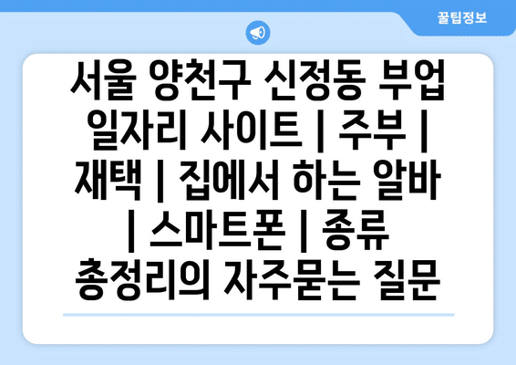 서울 양천구 신정동 부업 일자리 사이트 | 주부 | 재택 | 집에서 하는 알바 | 스마트폰 | 종류 총정리